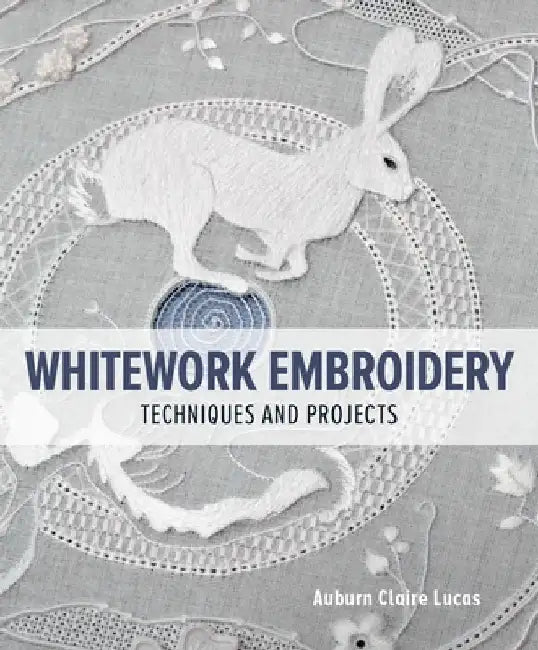 Whitework Embroidery: Techniques and Projects by Auburn Claire Lucas