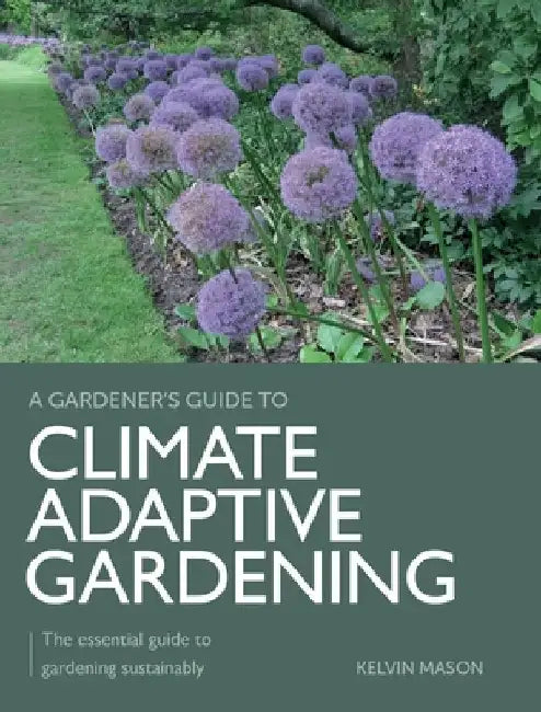 Climate Adaptive Gardening: The Essential Guide to Gardening Sustainably by Kelvin Mason