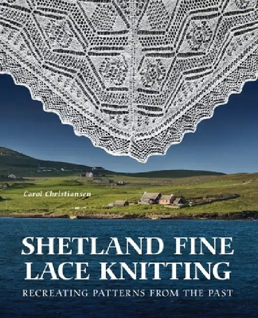 Shetland Fine Lace Knitting: Recreating Patterns from the Past. by Carol Christiansen