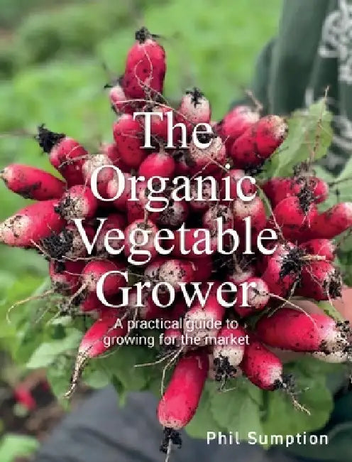Organic Vegetable Grower: A Practical Guide to Growing for the Market by Phil Sumption