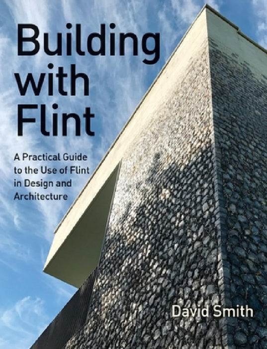 Building with Flint: A Practical Guide to the Use of Flint in Design and Architecture