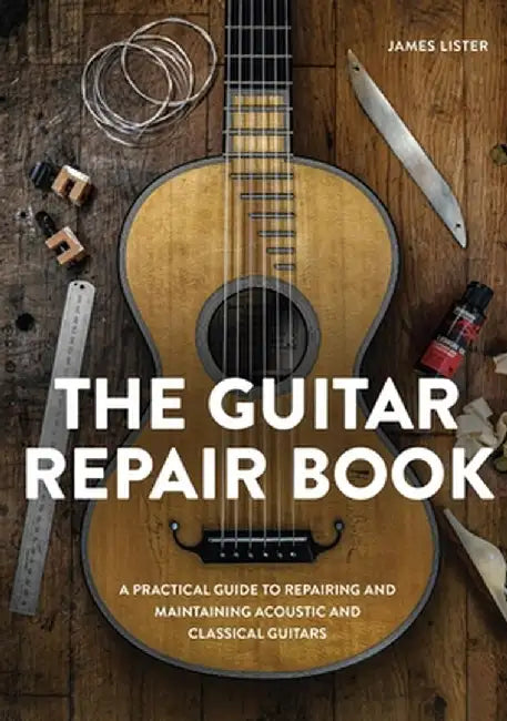 The Guitar Repair Book: A Practical Guide to Repairing and Maintaining Acoustic and Classical Guitars by James Lister