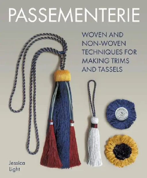Passementerie: Woven and Non Woven Techniques for Making Trims and Tassels by Jessica Light