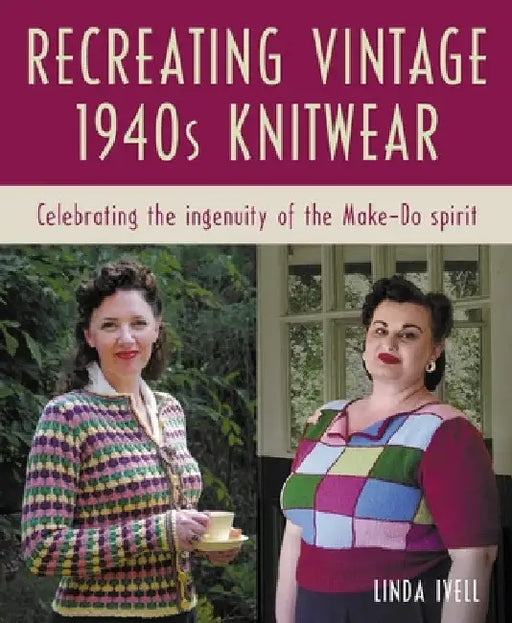 Recreating Vintage 1940s Knitwear: Celebrating the Ingenuity of the Make-Do Spirit by ChloÃ« Amy Avery