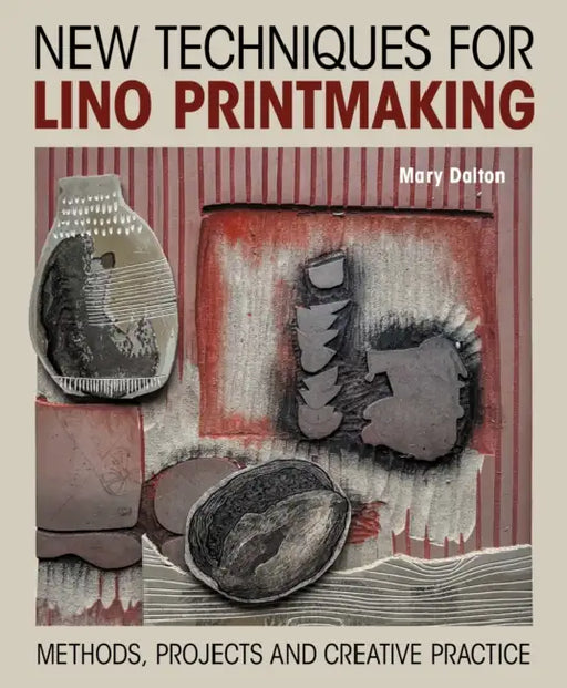 New Techniques for Lino Printmaking: Methods, Projects and Creative Practice by Mary Dalton