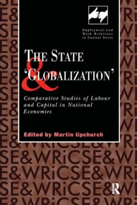 The State And 'Globalization': Comparative Studies of Labour and Capital in National Economies by Martin Upchurch