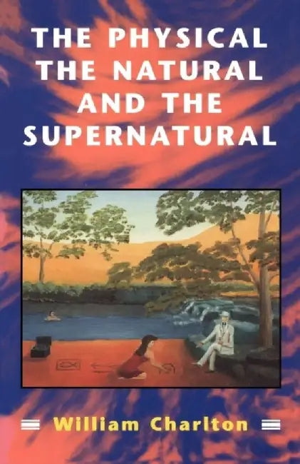 Physical, the Natural and the Supernatural by William Charlton