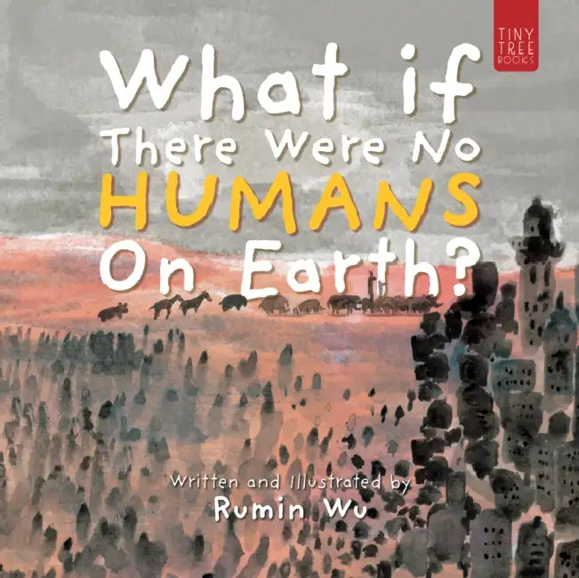 What If There Were No Humans on Earth?: A Thought-provoking Environmental Picture Book for Children Aged 5 to 7 by Rumin Wu