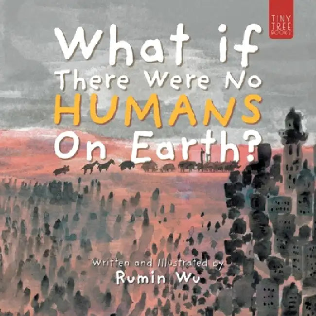 What If There Were No Humans on Earth?: A Thought-provoking Environmental Picture Book for Children Aged 5 to 7 by Rumin Wu
