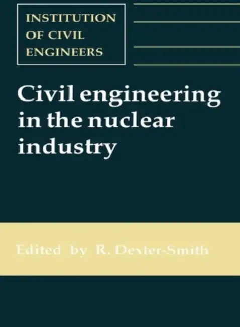 Civil Engineering in the Nuclear Industry by R. Dexter-Smith
