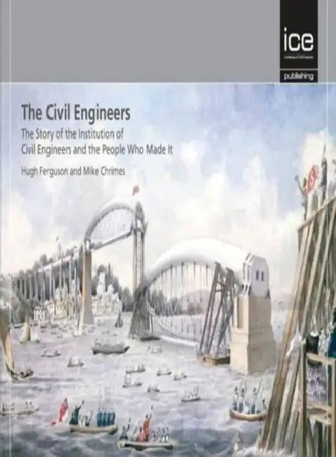 The Civil Engineers - The Story of the Institution of Civil Engineers and the People Who Made It by Hugh Ferguson