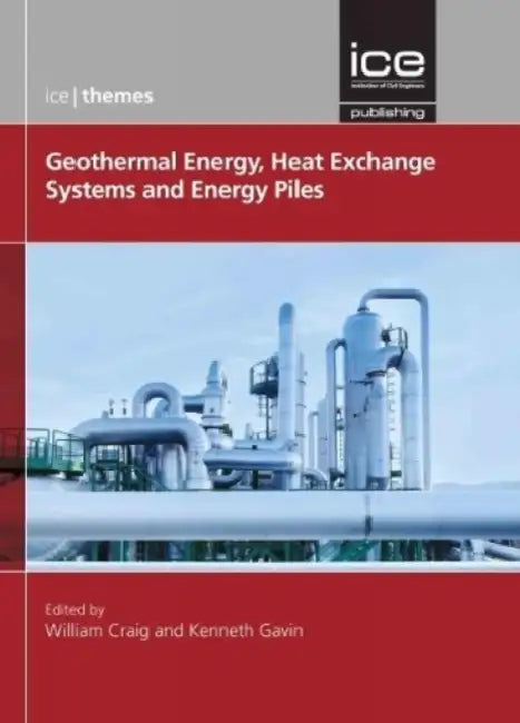 Geothermal Energy Heat Exchange Systems And Energy Piles (ICE Themes) by William Craig
