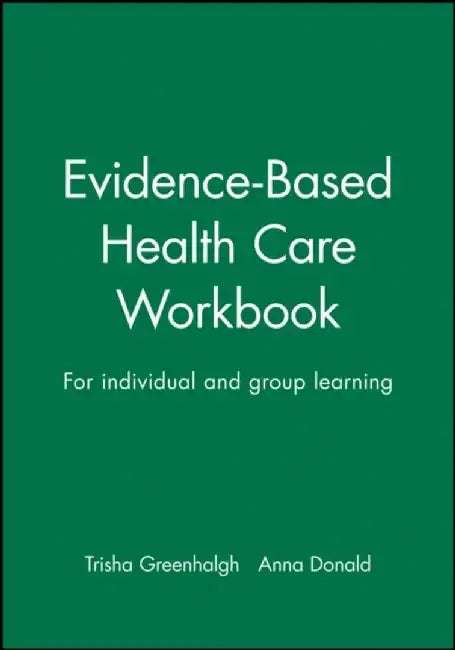 Evidence-Based Health Care Workbook: For individual and group learning by Editor: Trisha Greenhalgh, Anna Donald