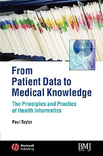 From Patient Data to Medical Knowledge: The Principles and Practice of Health Informatics by Paul Taylor