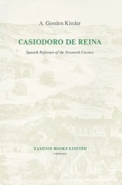 Casiodoro de Reina: Spanish Reformer of the Sixteenth Century by A. Gordon Kinder