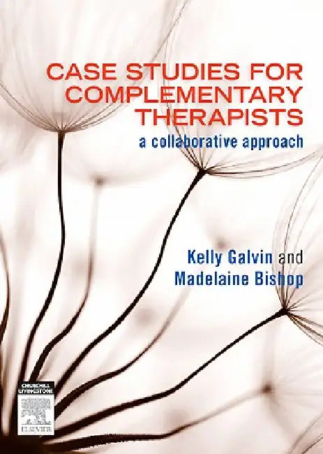 Case Studies for Complementary Therapists: A Collaborative Approach by Kelly Galvin, Madelaine Bishop