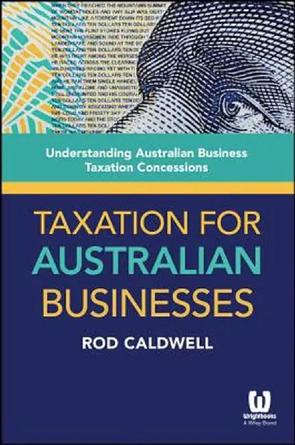 Taxation for Australian Businesses: Understanding Australian Business Taxation Concessions by Rod Caldwell