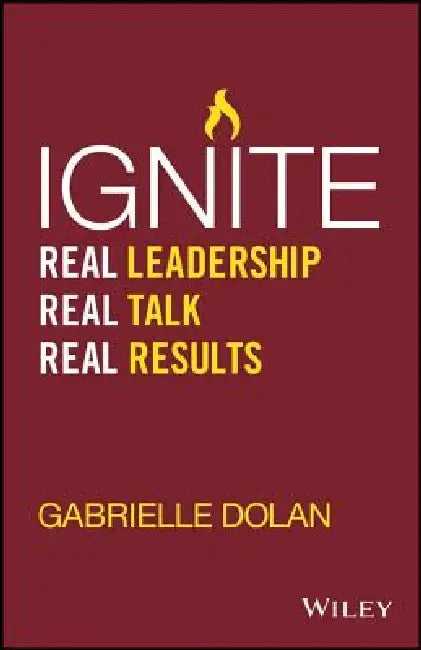 Ignite: Real Leadership, Real Talk, Real Results by Gabrielle Dolan