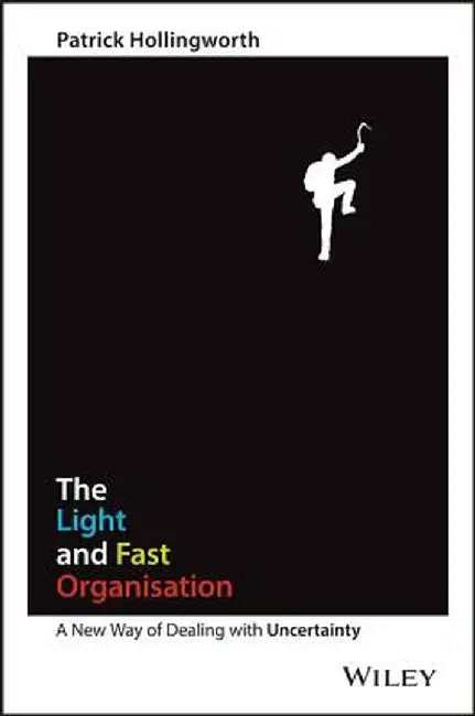 The Light and Fast Organisation: A New Way of Dealing with Uncertainty by Patrick Hollingworth