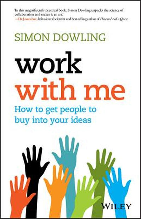 Work with Me: How to Get People to Buy Into Your Ideas by Simon Dowling