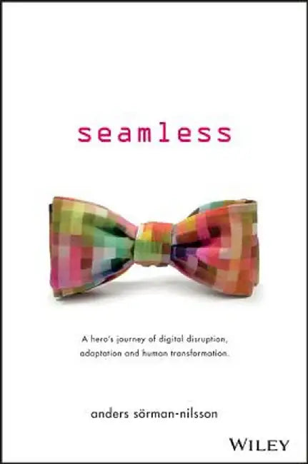 Seamless: A Hero's Journey of Digital Disruption, Adaptation and Human Transformation by Anders Sorman-Nilsson