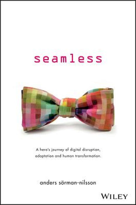 Seamless: A Hero's Journey of Digital Disruption, Adaptation and Human Transformation by Anders Sorman-Nilsson