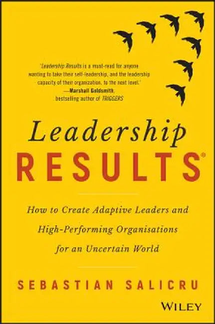 Leadership Results: How to Create Adaptive Leaders and High-Performing Organisations for an Uncertain World by Sebastian Salicru
