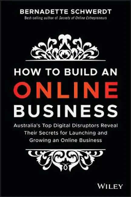 How to Build an Online Business: Australia's Top Digital Disruptors Reveal Their Secrets for Launching and Growing an Online Business by Bernadette Schwerdt