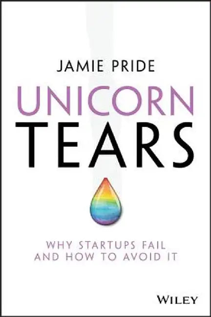 Unicorn Tears: Why Startups Fail and How to Avoid It by Jamie Pride