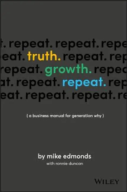 Truth. Growth. Repeat.: A Business Manual for Generation Why by Mike Edmonds