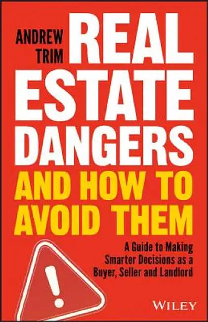 Real Estate Dangers and How to Avoid Them: A Guide to Making Smarter Decisions as a Buyer, Seller and Landlord by Andrew Trim