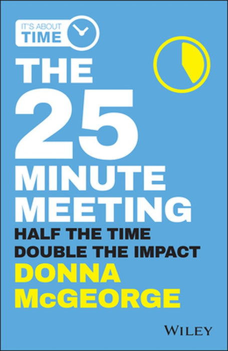 The 25 Minute Meeting: Half the Time, Double the Impact by Donna McGeorge