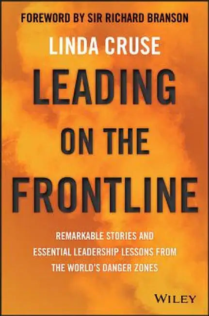Leading on the Frontline: Remarkable Stories and Essential Leadership Lessons from the World's Danger Zones by Linda Cruse