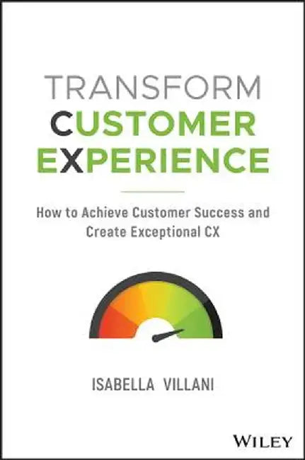 Transform Customer Experience: How to Achieve Customer Success and Create Exceptional CX by Isabella Villani