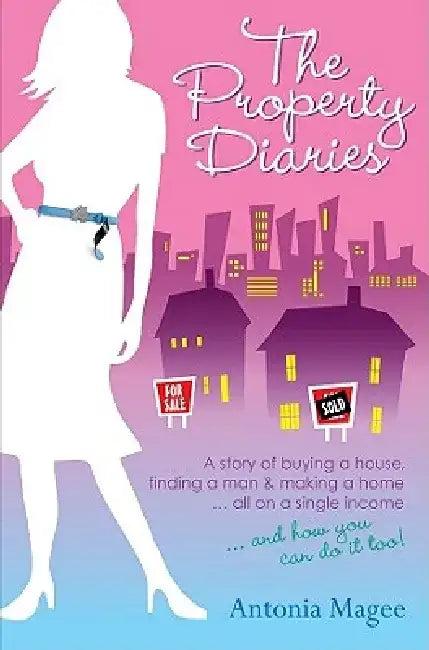 The Property Diaries: A Story of Buying a House, Finding a Man and Making a Home... All on a Single Income! by Antonia Magee