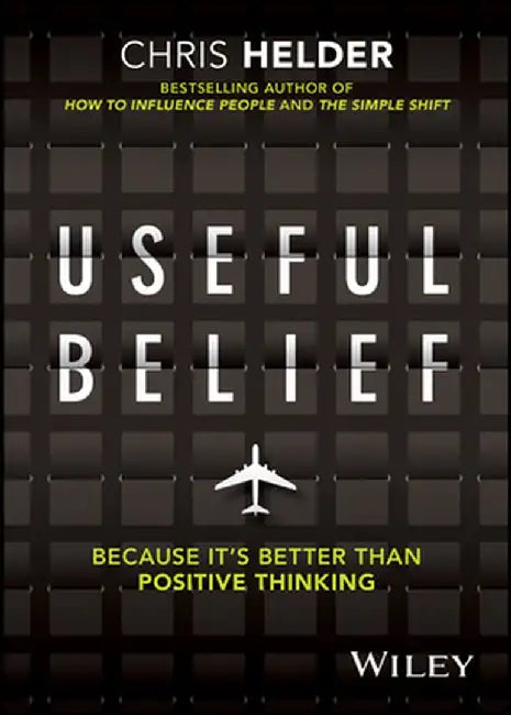 Useful Belief: Because It's Better Than Positive Thinking by Chris Helder