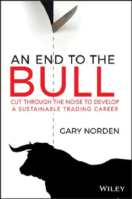 An End to the Bull: Cut Through the Noise to Develop a Sustainable Trading Career by Gary Norden