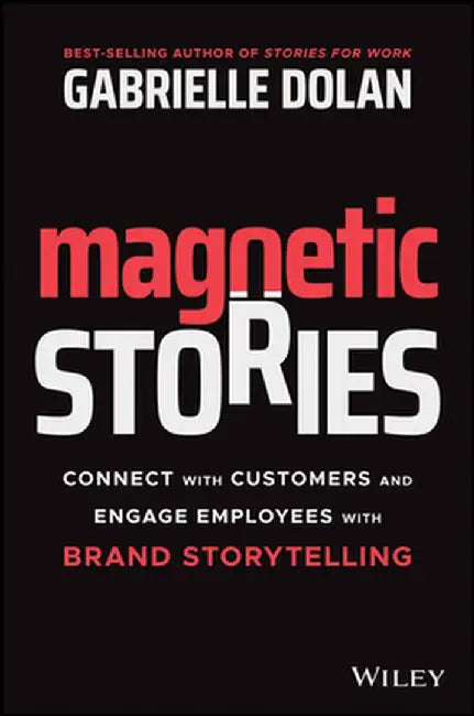 Magnetic Stories: Connect with Customers and Engage Employees with Brand Storytelling by Gabrielle Dolan
