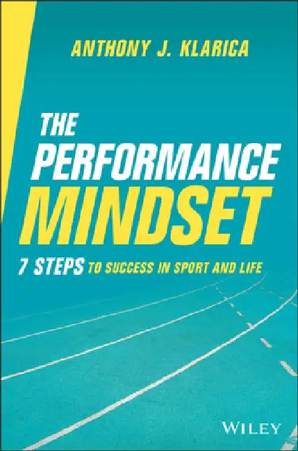 The Performance Mindset: 7 Steps to Success in Sport and Life by Anthony J. Klarica