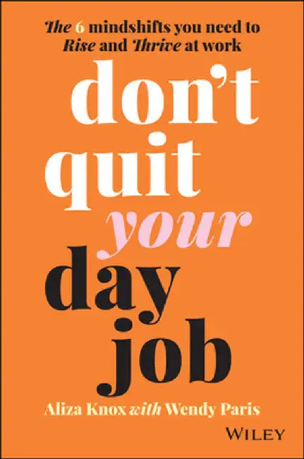 Don't Quit Your Day Job: The 6 Mindshifts You Need to Rise and Thrive at Work by Aliza Knox