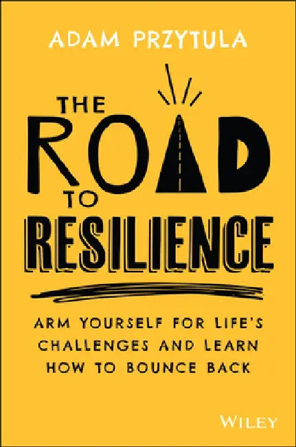 The Road to Resilience: Arm Yourself for Life's Challenges and Learn How to Bounce Back by Adam Przytula