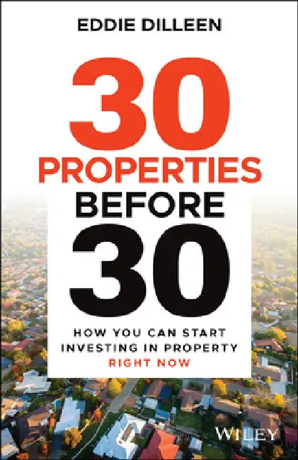 30 Properties Before 30: How You Can Start Investing in Property Right Now by Eddie Dilleen