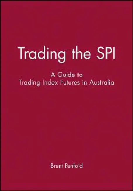 Trading the SPI: A Guide to Trading Index Futures in Australia by Brent Penfold