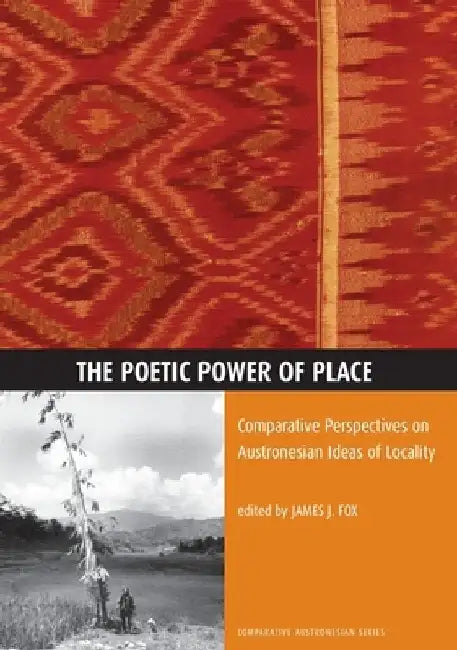 The Poetic Power of Place: Comparative Perspectives on Austronesian Ideas of Locality by James J. Fox