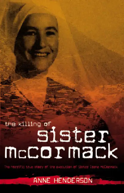 The Killing of Sister McCormack: The Horrific True Story of the Execution of Sister Irene McCormack by Anne Henderson