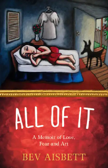 All of It: A Memoir of Love, Fear and Art by Bev Aisbett