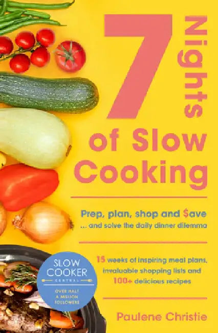 Slow Cooker Central 7 Nights of Slow Cooking: Prep, Plan, Shop and Save - And Solve the Daily Dinner Dilemma by Paulene Christie
