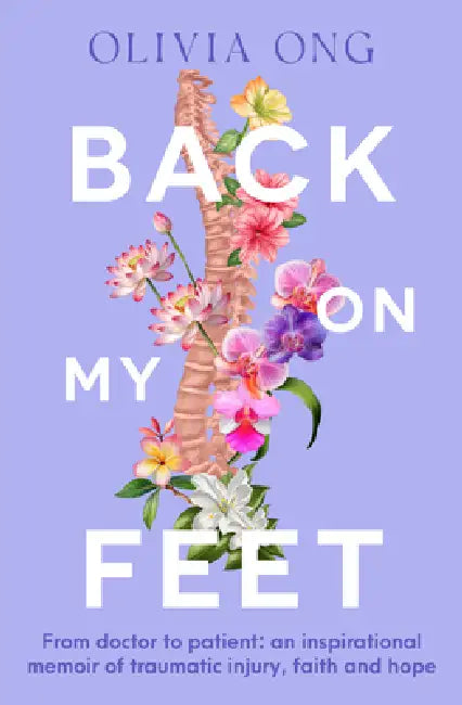 Back on My Feet: From Doctor to Patient, a Moving and Inspirational Memoir of Traumatic Injury, Faith and Hope, for Readers of Turia Pitt and Emma Car by Olivia Ong