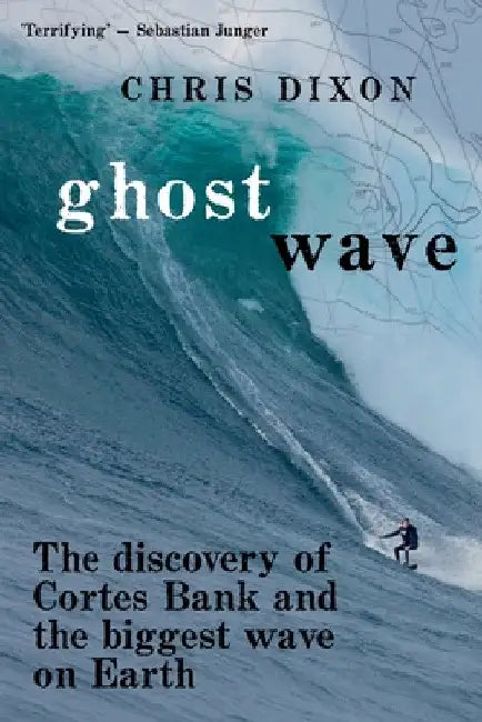 Ghost Wave: The discovery of Cortes Bank and the biggest wave on earth by Chris Dixon