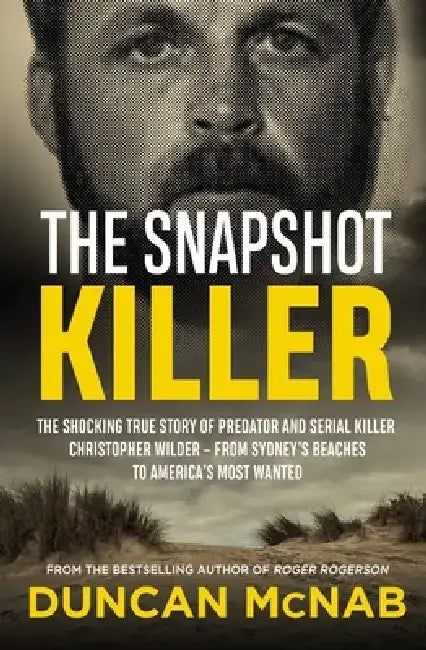 The Snapshot Killer: The Shocking True Story of Serial Killer Christopher Wilder - From Sydney's Beaches to America's Most Wanted by Duncan McNab